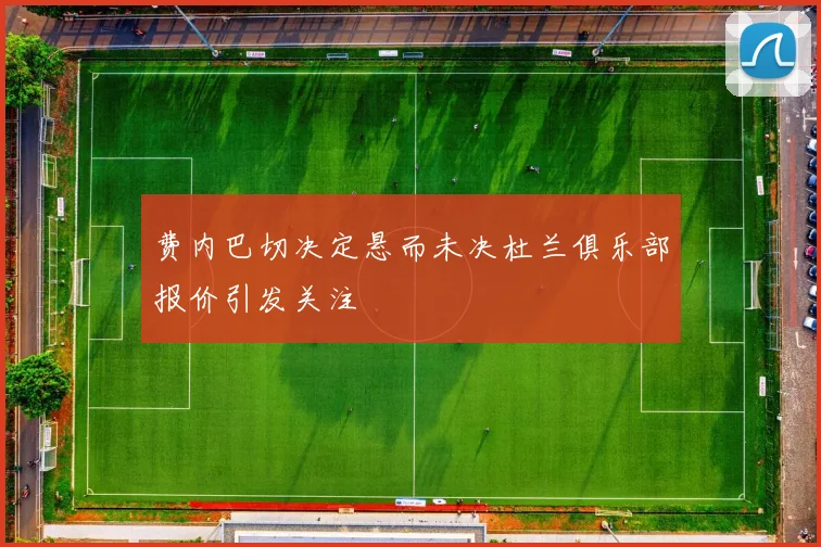 费内巴切决定悬而未决杜兰俱乐部报价引发关注