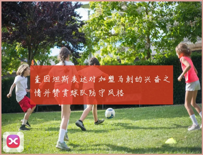奎因坦斯表达对加盟马刺的兴奋之情并赞赏球队防守风格