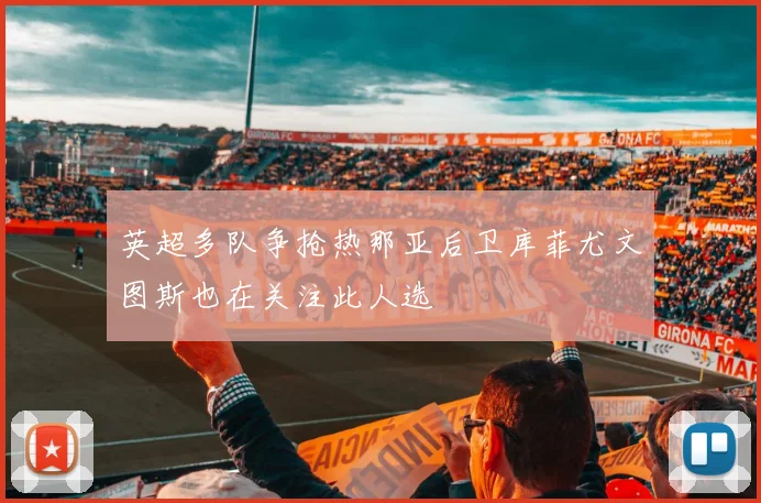 英超多队争抢热那亚后卫库菲尤文图斯也在关注此人选