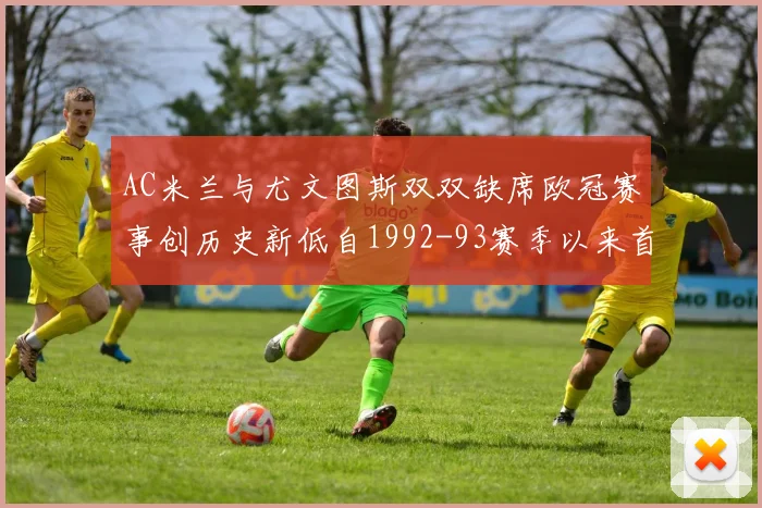 AC米兰与尤文图斯双双缺席欧冠赛事创历史新低自1992-93赛季以来首次