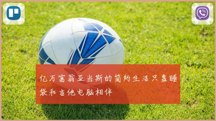 亿万富翁亚当斯的简约生活只靠睡袋和吉他电脑相伴