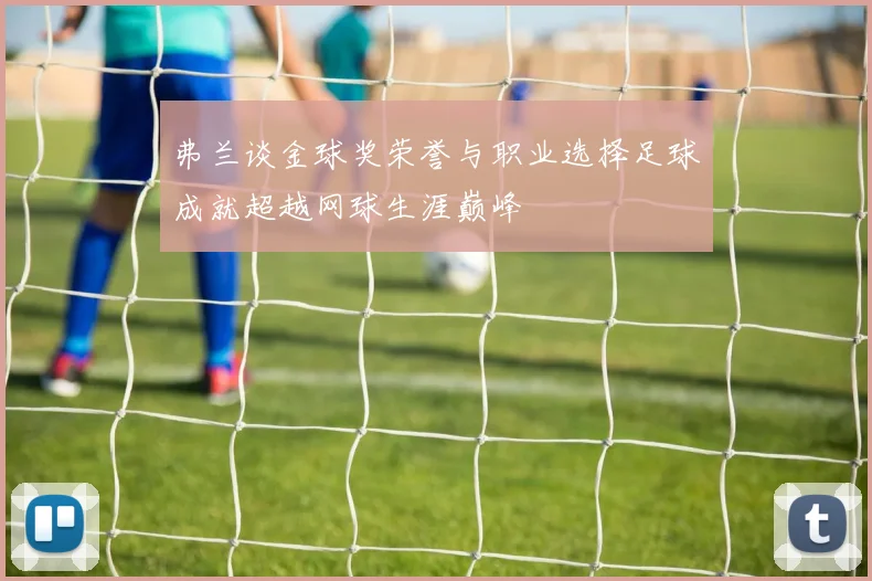 弗兰谈金球奖荣誉与职业选择足球成就超越网球生涯巅峰