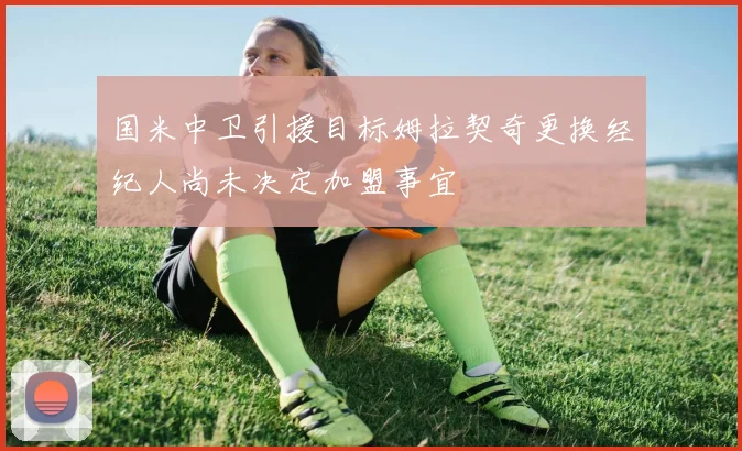国米中卫引援目标姆拉契奇更换经纪人尚未决定加盟事宜