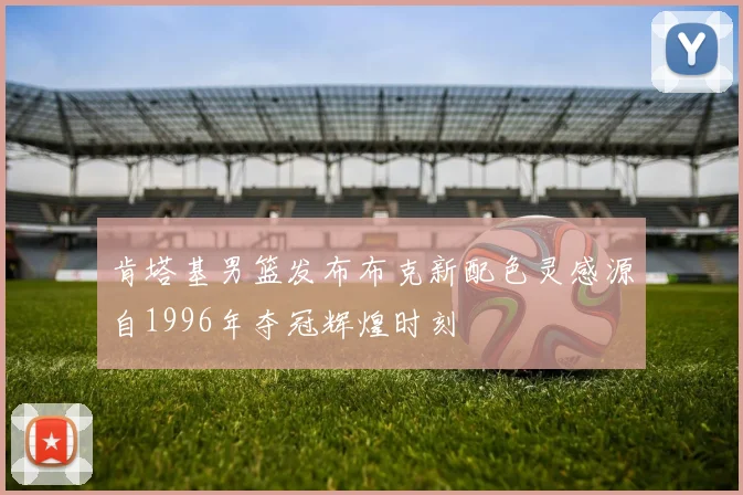 肯塔基男篮发布布克新配色灵感源自1996年夺冠辉煌时刻